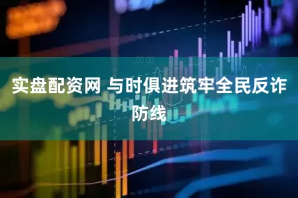 实盘配资网 与时俱进筑牢全民反诈防线