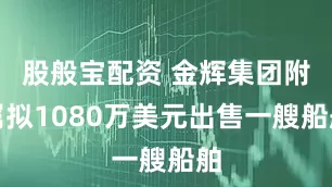 股般宝配资 金辉集团附属拟1080万美元出售一艘船舶