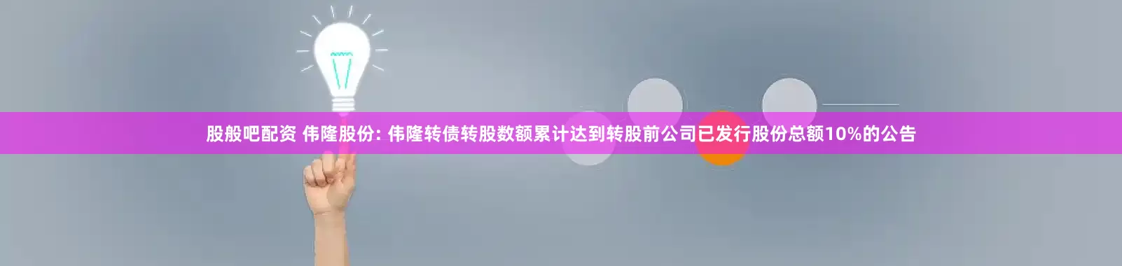 股般吧配资 伟隆股份: 伟隆转债转股数额累计达到转股前公司已发行股份总额10%的公告