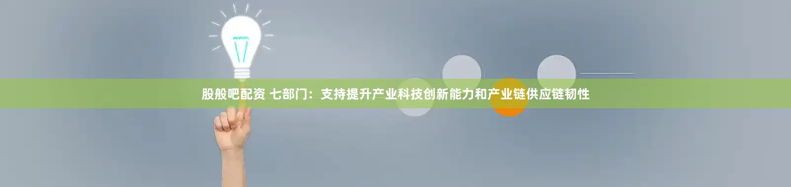 股般吧配资 七部门：支持提升产业科技创新能力和产业链供应链韧性