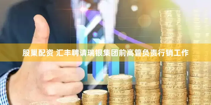 股巢配资 汇丰聘请瑞银集团前高管负责行销工作