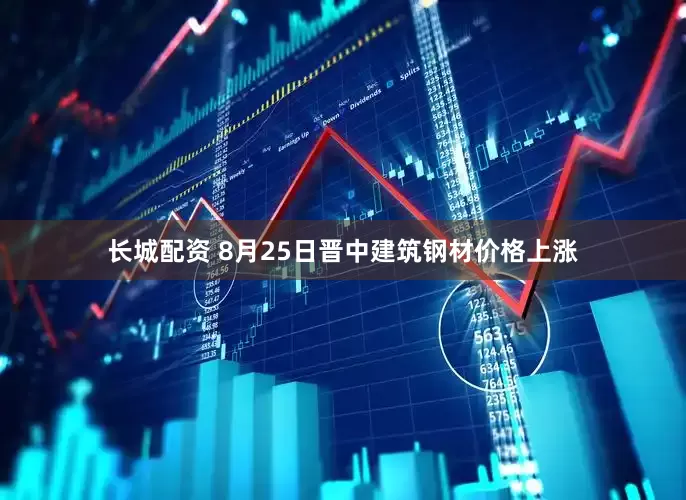 长城配资 8月25日晋中建筑钢材价格上涨