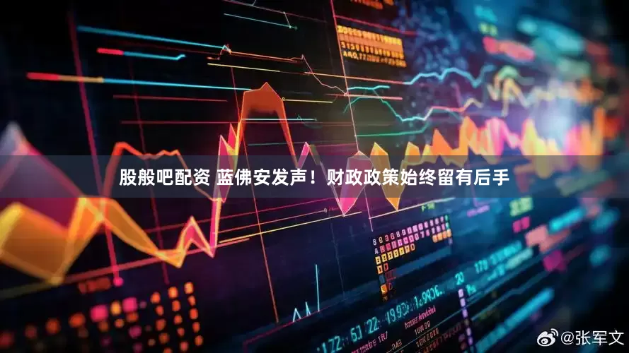 股般吧配资 蓝佛安发声！财政政策始终留有后手