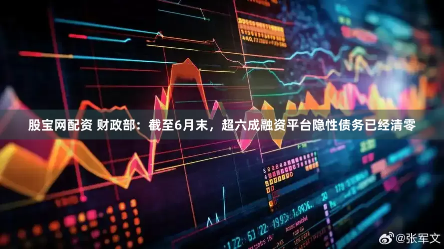 股宝网配资 财政部:截至6月末,超六成融资平台隐性债务已经清零